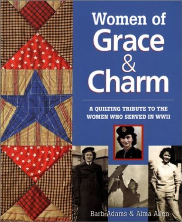 Cover Art for 9780974000985, Women of Grace & Charm: A Quilting Tribute to the Women Who Served in WWII by Barb Adams