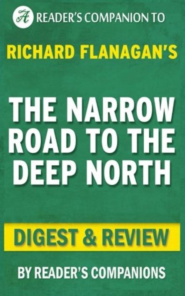 Cover Art for 9781533206701, The Narrow Road to the Deep North: By Richard Flanagan | Digest & Review by Reader's Companion