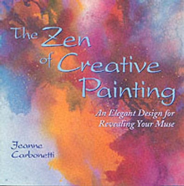 Cover Art for 9780823059737, The Zen of Creative Painting: An Elegant Design for Revealing Your Muse (Practical Art Books) by Jeanne Carbonetti