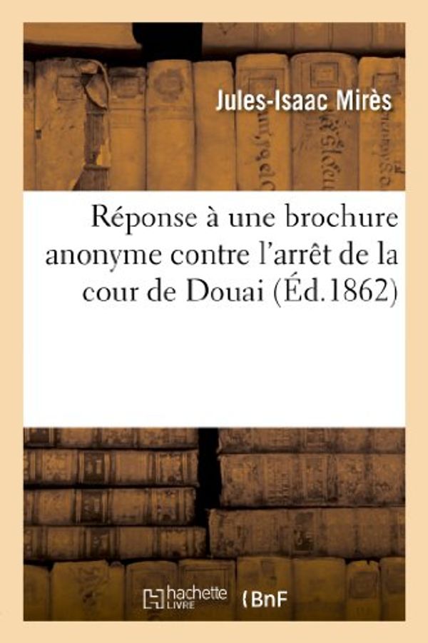 Cover Art for 9782011758309, Reponse a Une Brochure Anonyme Contre L’Arret de La Cour de Douai by Unknown