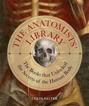 Cover Art for 9780711280748, The Anatomists' Library: Books That Unlocked the Secrets of the Human Body by Colin Salter