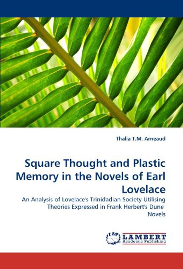 Cover Art for 9783843368018, Square Thought and Plastic Memory in the Novels of Earl Lovelace: An Analysis of Lovelace's Trinidadian Society Utilising Theories Expressed in Frank Herbert's Dune  Novels by Thalia T.m. Arneaud