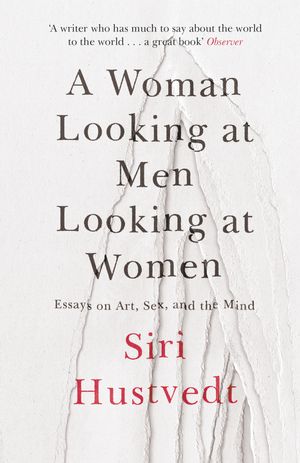 Cover Art for 9781473638907, A Woman Looking at Men Looking at Women: Essays on Art, Sex, and the Mind by Siri Hustvedt