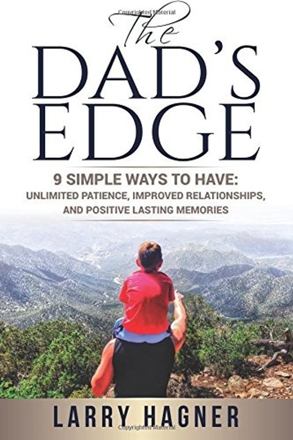 Cover Art for 9780692526873, The Dad's Edge: 9 Simple Ways to Have: Unlimited Patience, Improved Relationships, and Positive Lasting Memories by Larry Hagner