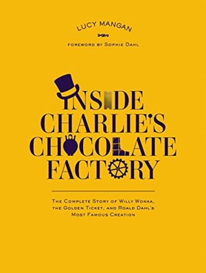 Cover Art for B00INIYECG, Inside Charlie's Chocolate Factory: The Complete Story of Willy Wonka, the Golden Ticket, and Roald Dahl's Most Famous Creation. by Lucy Mangan