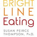 Cover Art for B01MUA6QAX, Bright Line Eating: The Science of Living Happy, Thin & Free by Susan Peirce Thompson