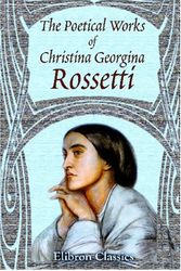 Cover Art for 9780543966162, The Poetical Works of Christina Georgina Rossetti: With Memoir and Notes &c., by William Michael Rossetti by Rossetti, Christina Georgiana