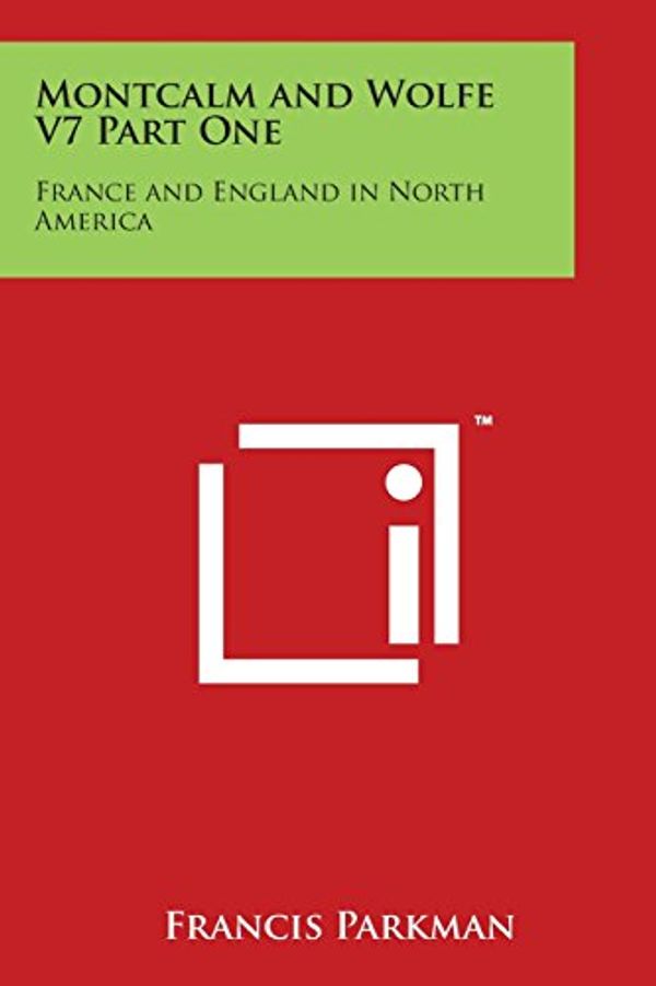 Cover Art for 9781498116725, Montcalm And Wolfe V7 Part One: France and England in North America by Francis Parkman