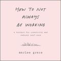 Cover Art for 9780062866486, How to Not Always Be Working by Marlee Grace