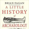 Cover Art for 9780300224641, A Little History of ArchaeologyLittle Histories by Brian Fagan