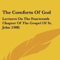 Cover Art for 9781162209999, The Comforts of God: Lectures on the Fourteenth Chapter of the Gospel of St. John (1908) by Richard Glover