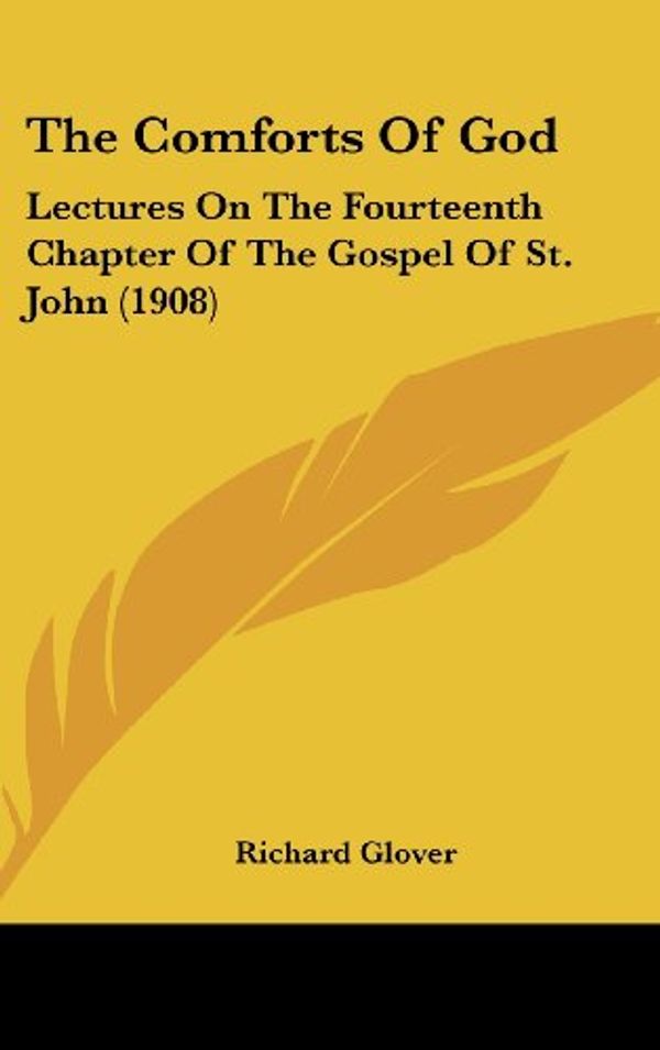 Cover Art for 9781162209999, The Comforts of God: Lectures on the Fourteenth Chapter of the Gospel of St. John (1908) by Richard Glover