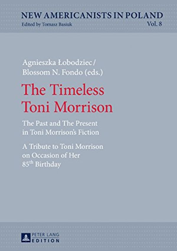 Cover Art for B076BMYTKB, The Timeless Toni Morrison: The Past and The Present in Toni Morrisons Fiction. A Tribute to Toni Morrison on Occasion of Her 85th Birthday (New Americanists in Poland Book 8) by 