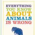 Cover Art for 9781849946742, Everything You Know About Animals is Wrong by Matt Brown