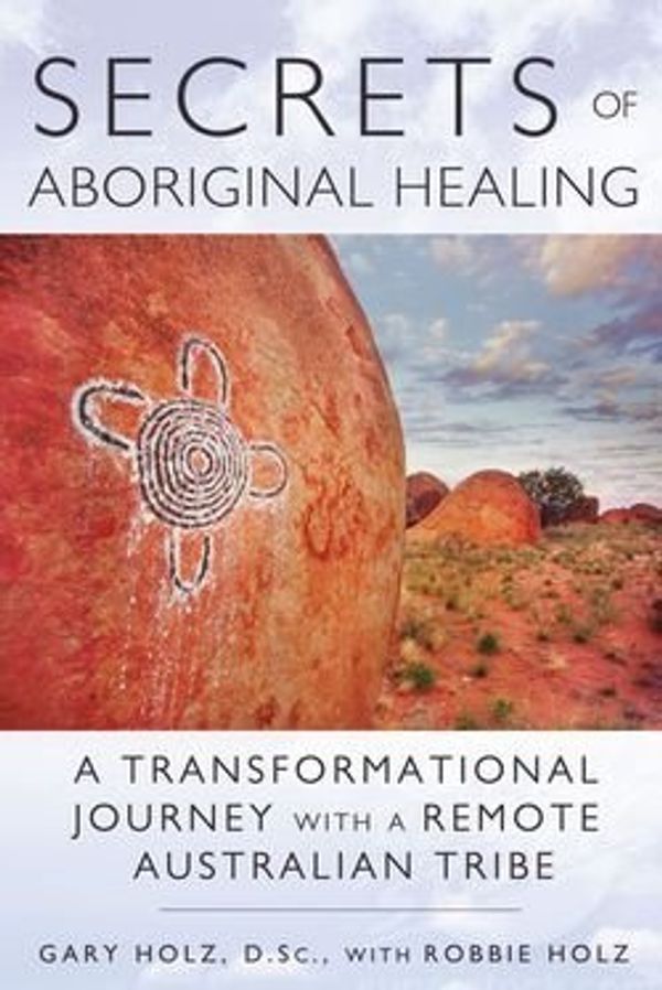 Cover Art for B01FODI180, Gary Holz: Secrets of Aboriginal Healing : A Physicist's Journey with a Remote Australian Tribe (Paperback); 2013 Edition by 