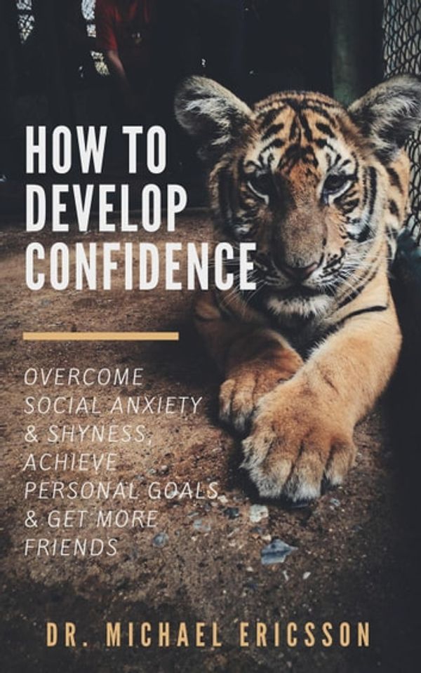 Cover Art for 9781386293415, How to Develop Confidence: Overcome Social Anxiety & Shyness, Achieve Personal Goals & Get More Friends by Dr. Michael Ericsson