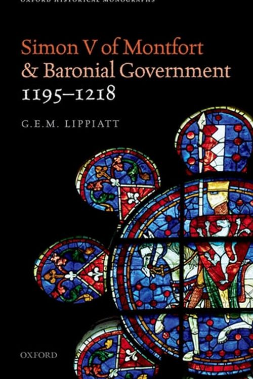 Cover Art for 9780192527462, Simon V of Montfort and Baronial Government, 1195-1218 by G.E.M. Lippiatt