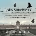 Cover Art for 9781515917618, Born Survivors: Three Young Mothers and Their Extraordinary Story of Courage, Defiance, and Hope by Wendy Holden