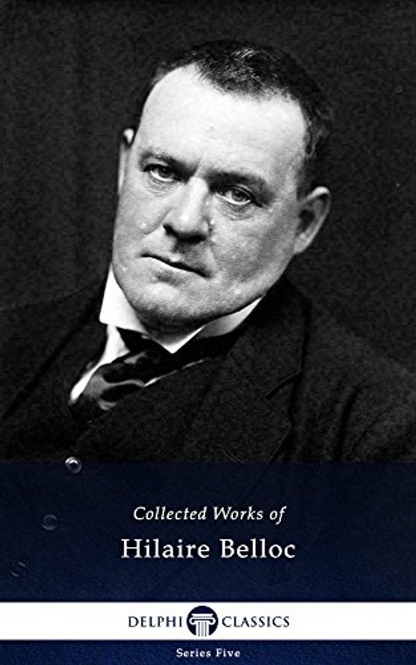 Cover Art for B010EEWAFE, Delphi Works of Hilaire Belloc (Illustrated) (Series Five Book 25) by Hilaire Belloc