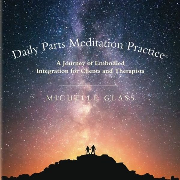 Cover Art for 9780998065113, Daily Parts Meditation Practice©: A Journey of Embodied Integration for Clients and Therapists by Michelle Glass