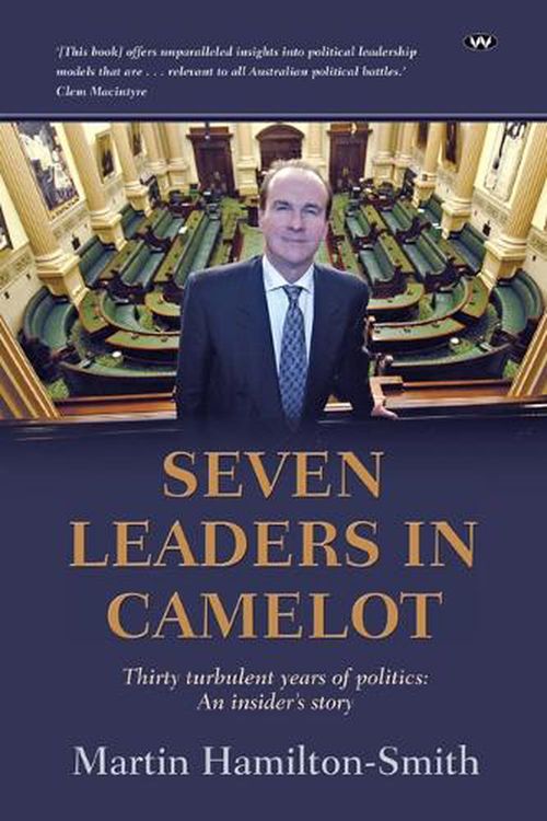 Cover Art for 9781743059739, Seven Leaders in Camelot: Thirty turbulent years of politics: an insider’s story by Hamilton-Smith, Martin