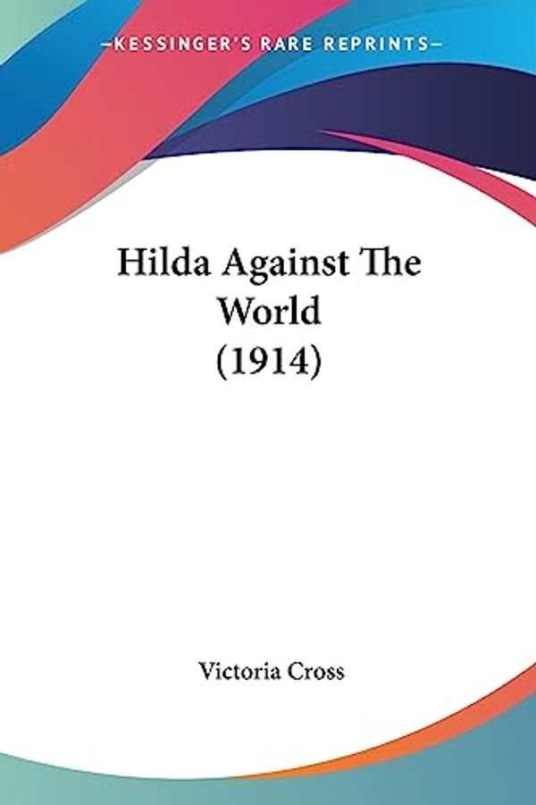 Cover Art for 9781436870320, Hilda Against the World (1914) by Victoria Cross