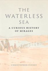Cover Art for 9781780239323, The Waterless Sea: A Curious History of Mirages by Christopher Pinney