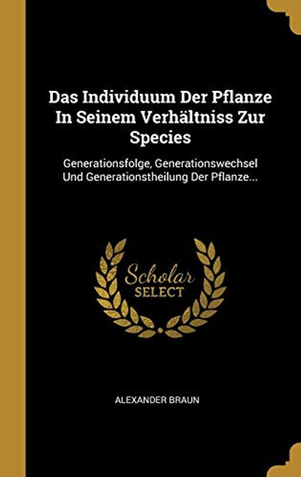 Cover Art for 9780353797123, Das Individuum Der Pflanze in Seinem Verh ltniss Zur Species by Alexander Braun
