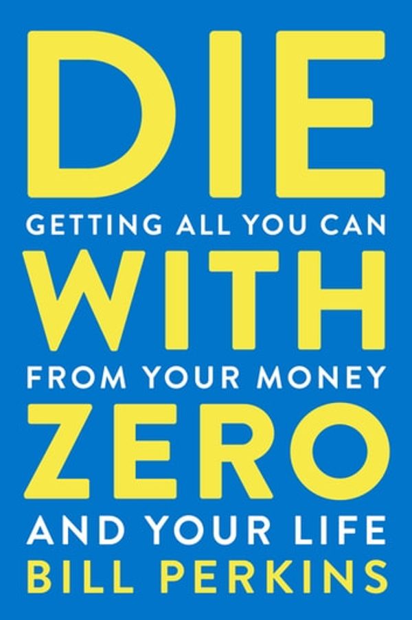 Cover Art for 9780358100515, Die with Zero: Getting All You Can from Your Money and Your Life by Bill Perkins