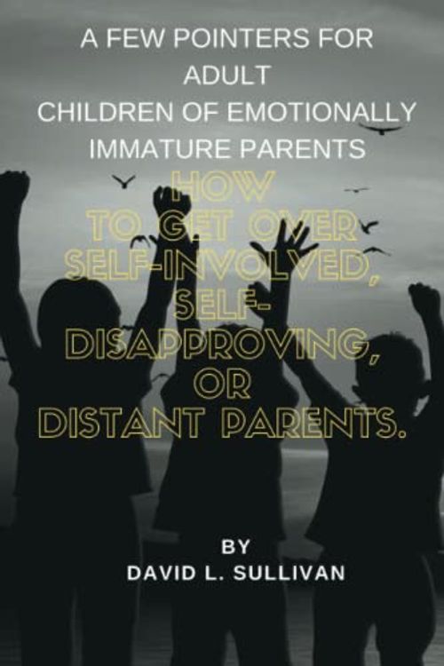Cover Art for 9798377726548, A Few Pointers for Adult Children of Emotionally Immature Parents: How to Get Over Self-Involved, Self-Disapproving, or Distant Parents by L. Sullivan, David