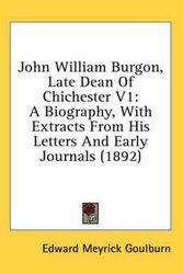 Cover Art for 9780548989456, John William Burgon, Late Dean of Chichester V1: A Biography, with Extracts from His Letters and Early Journals (1892) by Edward Meyrick Goulburn