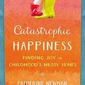 Cover Art for B01B98O31I, Catastrophic Happiness: Finding Joy in Childhood's Messy Years by Catherine Newman (April 05,2016) by Catherine Newman
