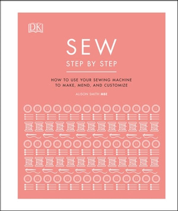 Cover Art for 9780241449745, Sew Step by Step: How to use your sewing machine to make, mend, and customize by DK