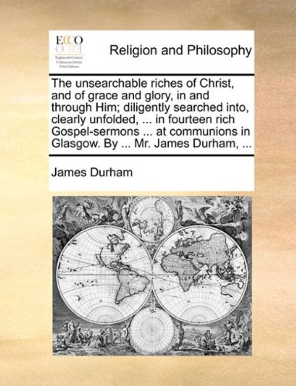 Cover Art for 9781170534090, The Unsearchable Riches of Christ, and of Grace and Glory, in and Through Him; Diligently Searched Into, Clearly Unfolded, ... in Fourteen Rich Gospel-Sermons ... at Communions in Glasgow. by ... Mr. James Durham, ... by James Durham