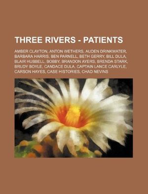 Cover Art for 9781234730086, Three Rivers - Patients: Amber Clayton, Anton Wethers, Auden Drinkwater, Barbara Harris, Ben Parnell, Beth Gerry, Bill Dula, Blair Hubbell, Bobby, ... Lance Carlyle, Carson Hayes, Case Histories, by Source Wikia