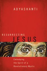 Cover Art for 9781622037636, Resurrecting Jesus: Embodying the Spirit of a Revolutionary Mystic by Adyashanti