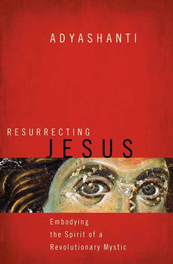 Cover Art for 9781622037636, Resurrecting Jesus: Embodying the Spirit of a Revolutionary Mystic by Adyashanti