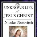 Cover Art for 9781625588364, The Unknown Life of Jesus Christ by Nicolas Notovitch