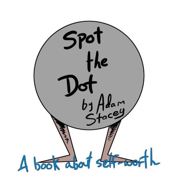 Cover Art for 9781493760558, Spot the Dot: A book on Self-Worth. by Adam R. Stacey