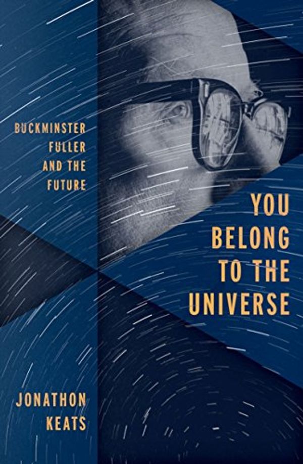 Cover Art for B01ELZYD8Y, You Belong to the Universe: Buckminster Fuller and the Future by Jonathon Keats