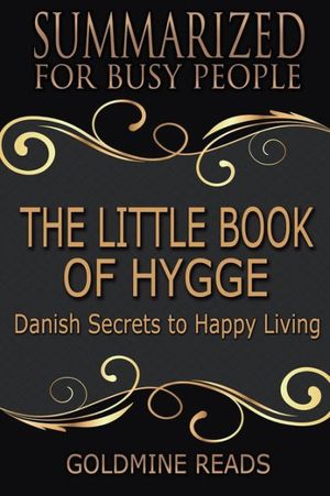 Cover Art for 9781981293155, Summary: The Little Book of Hygge - Summarized for Busy People: Danish Secrets to Happy Living: Based on the Book by Meik Wiking by Goldmine Reads
