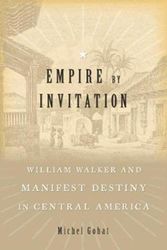 Cover Art for 9780674737495, Empire by InvitationWilliam Walker and Manifest Destiny in Central ... by Michel Gobat