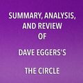 Cover Art for 9781682996683, Summary, Analysis, and Review of Dave Eggers's The Circle by Start Publishing Notes
