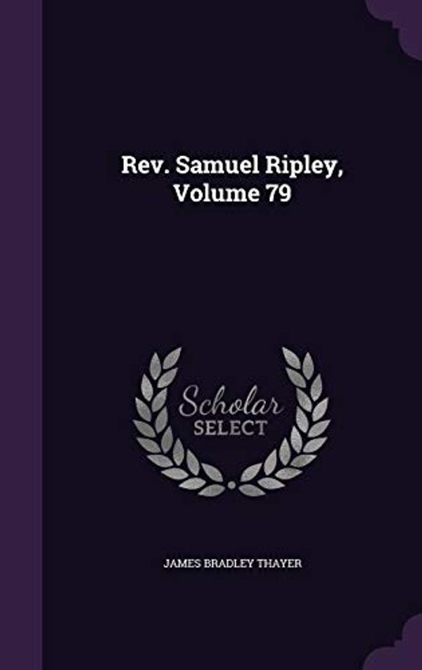 Cover Art for 9781354912584, Rev. Samuel Ripley, Volume 79 by James Bradley Thayer