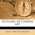 Cover Art for 9781176914506, Outlines of Chinese Art by John C.-Ferguson