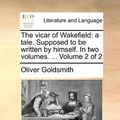 Cover Art for 9781140793397, The Vicar of Wakefield: A Tale. Supposed to Be Written by Himself. in Two Volumes. . Volume 2 of 2 by Oliver Goldsmith