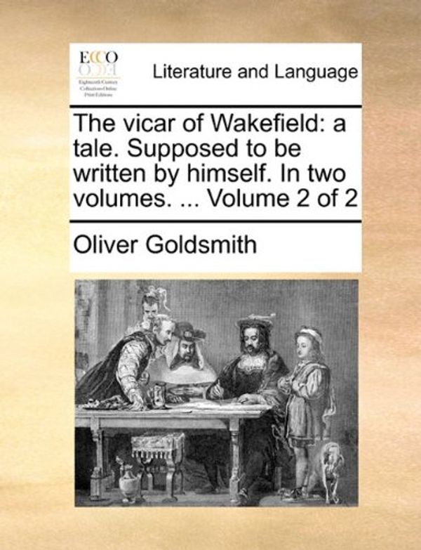 Cover Art for 9781140793397, The Vicar of Wakefield: A Tale. Supposed to Be Written by Himself. in Two Volumes. . Volume 2 of 2 by Oliver Goldsmith