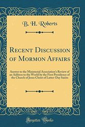 Cover Art for 9780483544390, Recent Discussion of Mormon Affairs: Answer to the Ministerial Association's Review of an Address to the World by the First Presidency of the Church ... Christ of Latter-Day Saints (Classic Reprint) by B. H. Roberts