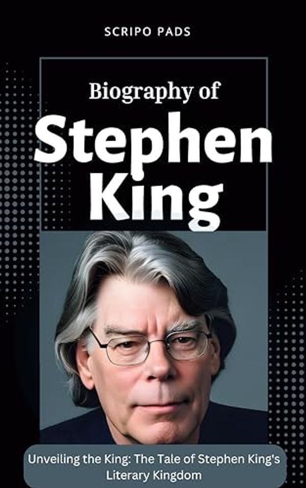 Cover Art for B0CRK55L5J, Biography Of Stephen King : Unveiling the King: The Tale of Stephen King's Literary Kingdom by Scripo Pads