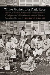 Cover Art for 9780803211001, White Mother to a Dark Race: Settler Colonialism, Maternalism, and the Removal of Indigenous Children in the American West and Australia, 1880-1940 by Margaret D. Jacobs